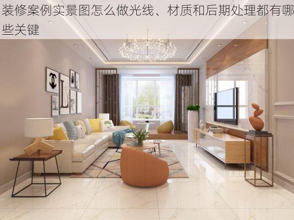 装修案例实景图怎么做光线、材质和后期处理都有哪些关键