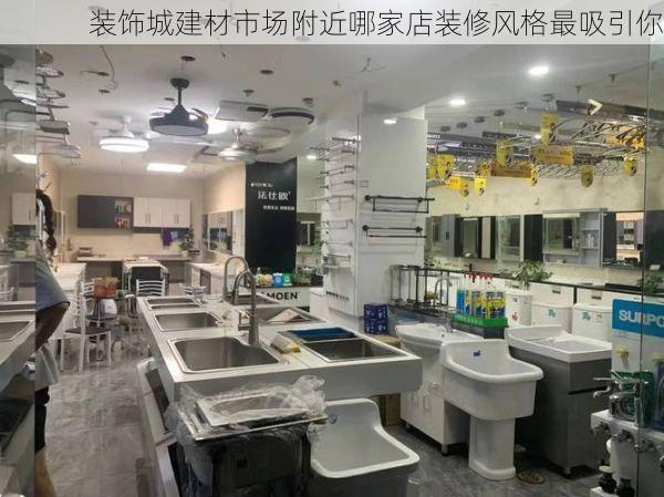装饰城建材市场附近哪家店装修风格最吸引你
