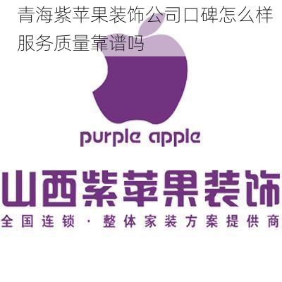 青海紫苹果装饰公司口碑怎么样  服务质量靠谱吗