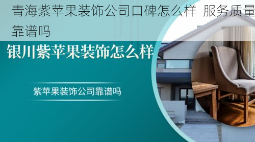 青海紫苹果装饰公司口碑怎么样  服务质量靠谱吗