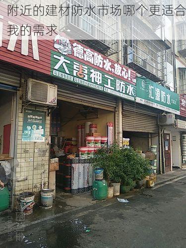 附近的建材防水市场哪个更适合我的需求